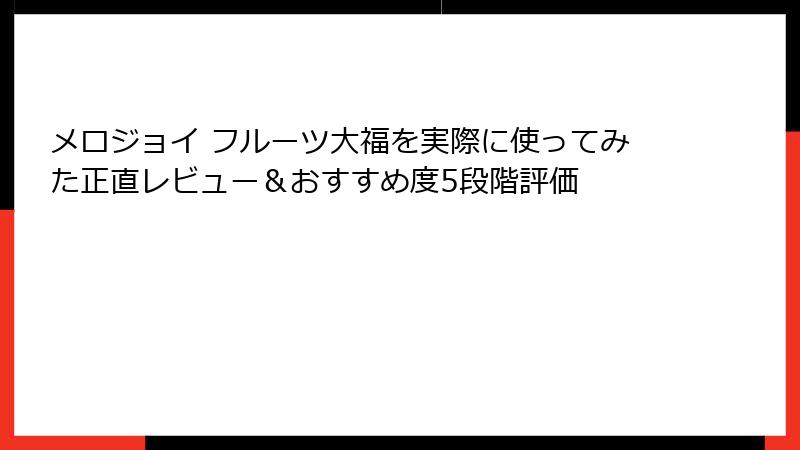 メロジョイ フルーツ大福を実際に使ってみた正直レビュー＆おすすめ度5段階評価