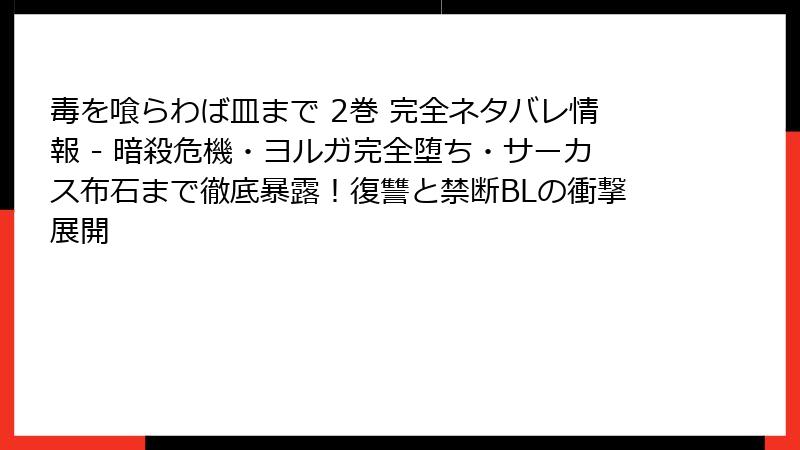 毒を喰らわば皿まで 2巻 完全ネタバレ情報 - 暗殺危機・ヨルガ完全堕ち・サーカス布石まで徹底暴露!復讐と禁断BLの衝撃展開