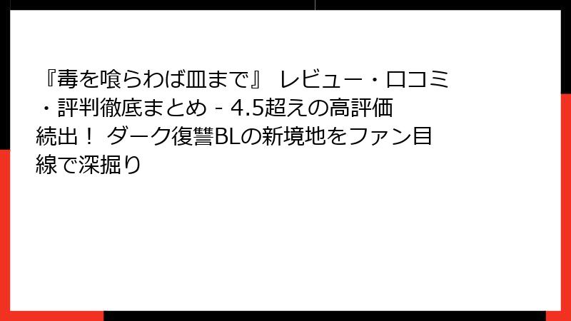 『毒を喰らわば皿まで』 レビュー・口コミ・評判徹底まとめ - 4.5超えの高評価続出! ダーク復讐BLの新境地をファン目線で深掘り