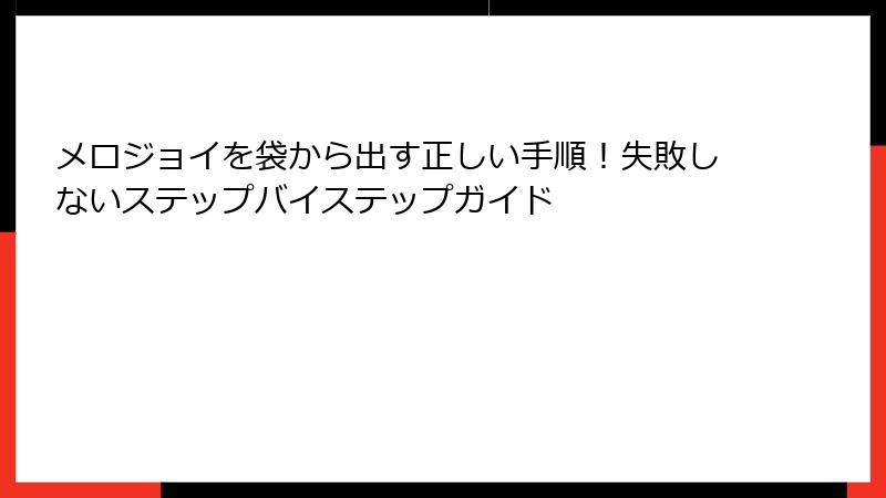 メロジョイを袋から出す正しい手順！失敗しないステップバイステップガイド