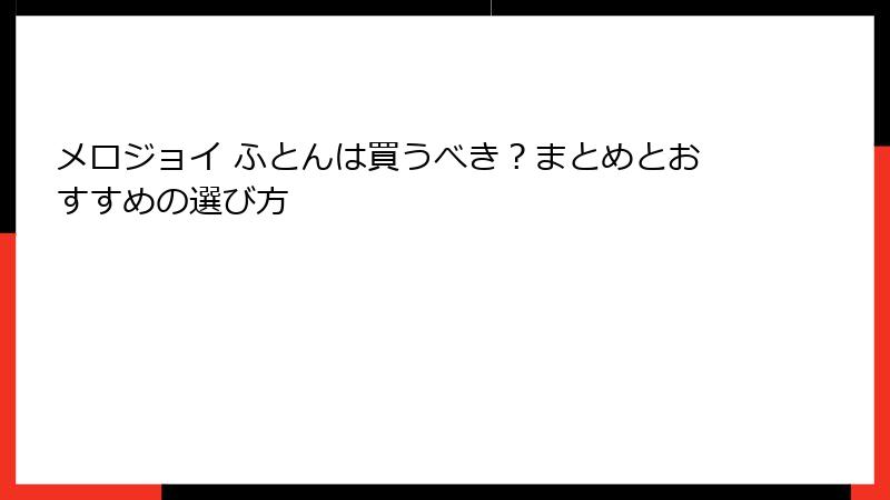メロジョイ ふとんは買うべき？まとめとおすすめの選び方