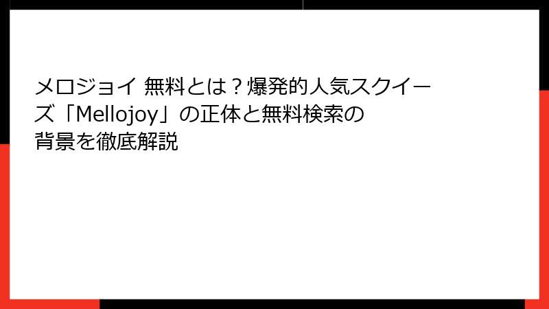 メロジョイ 無料とは?爆発的人気スクイーズ「Mellojoy」の正体と無料検索の背景を徹底解説