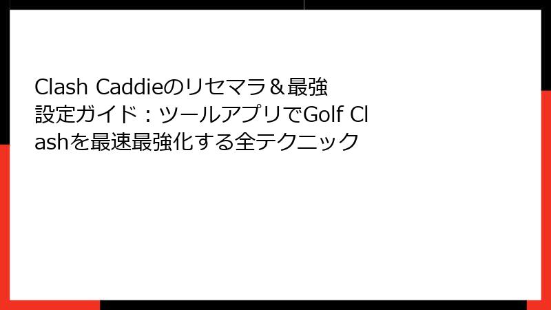 Clash Caddieのリセマラ&最強設定ガイド:ツールアプリでGolf Clashを最速最強化する全テクニック