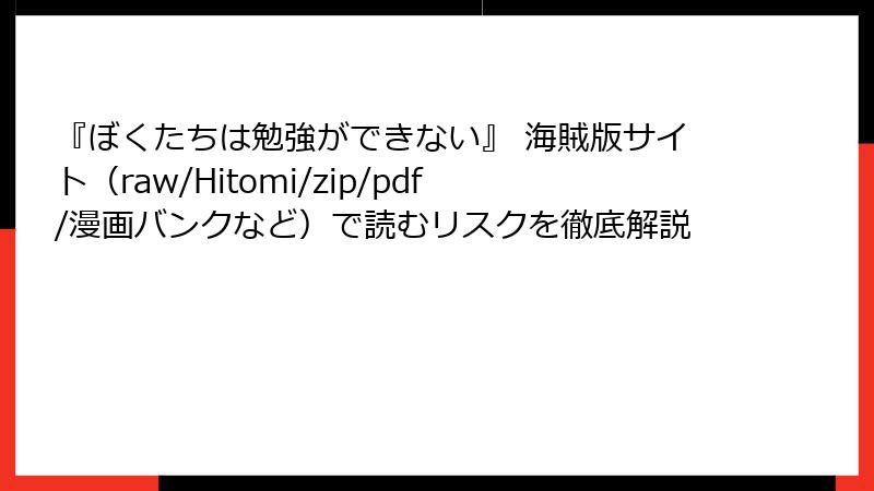 『ぼくたちは勉強ができない』 海賊版サイト(raw/Hitomi/zip/pdf/漫画バンクなど)で読むリスクを徹底解説