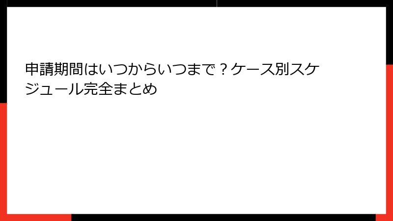 申請期間はいつからいつまで?ケース別スケジュール完全まとめ