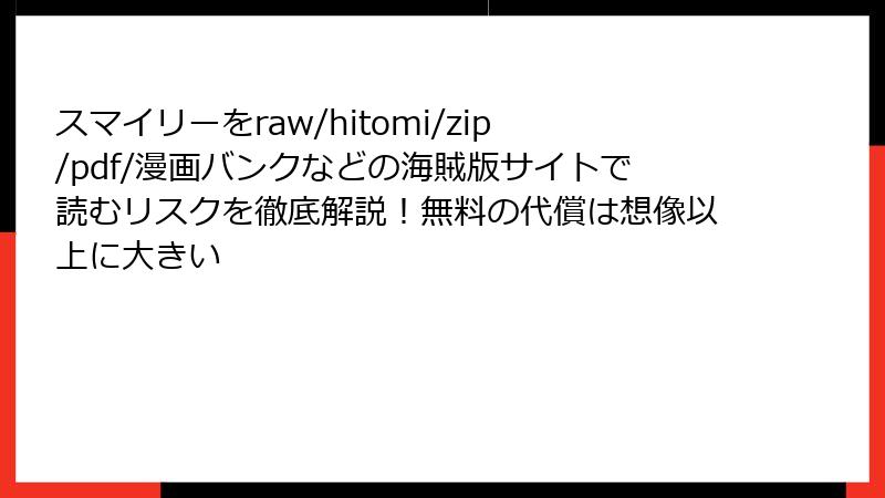スマイリーをraw/hitomi/zip/pdf/漫画バンクなどの海賊版サイトで読むリスクを徹底解説!無料の代償は想像以上に大きい