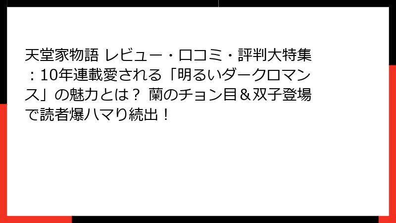 天堂家物語 レビュー・口コミ・評判大特集：10年連載愛される「明るいダークロマンス」の魅力とは？ 蘭のチョン目＆双子登場で読者爆ハマり続出！
