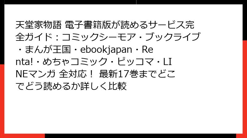 天堂家物語 電子書籍版が読めるサービス完全ガイド：コミックシーモア・ブックライブ・まんが王国・ebookjapan・Renta!・めちゃコミック・ピッコマ・LINEマンガ 全対応！ 最新17巻までどこでどう読めるか詳しく比較
