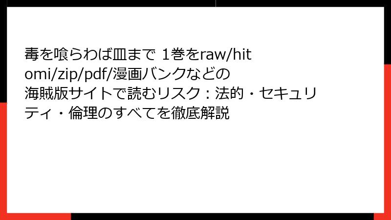 毒を喰らわば皿まで 1巻をraw/hitomi/zip/pdf/漫画バンクなどの海賊版サイトで読むリスク：法的・セキュリティ・倫理のすべてを徹底解説