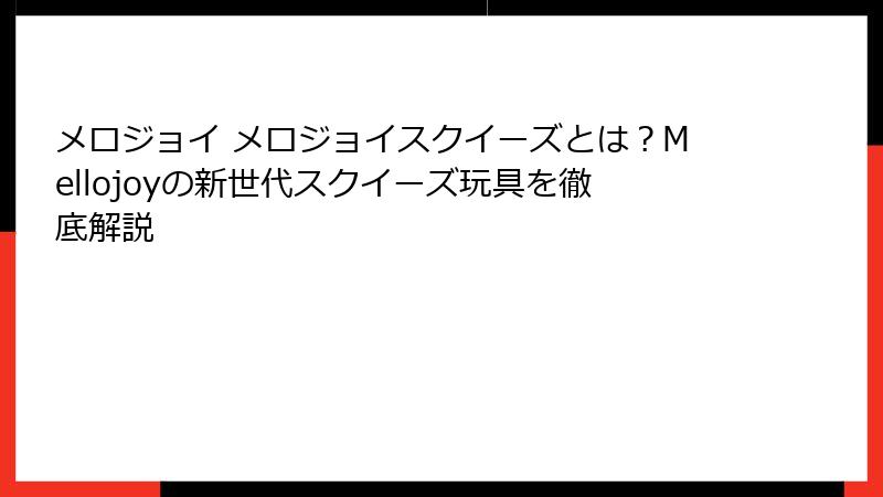 メロジョイ メロジョイスクイーズとは?Mellojoyの新世代スクイーズ玩具を徹底解説
