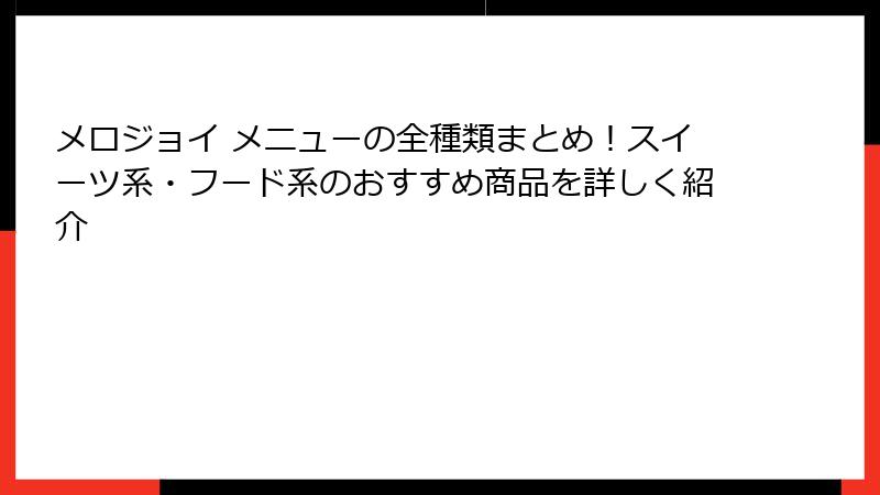 メロジョイ メニューの全種類まとめ!スイーツ系・フード系のおすすめ商品を詳しく紹介