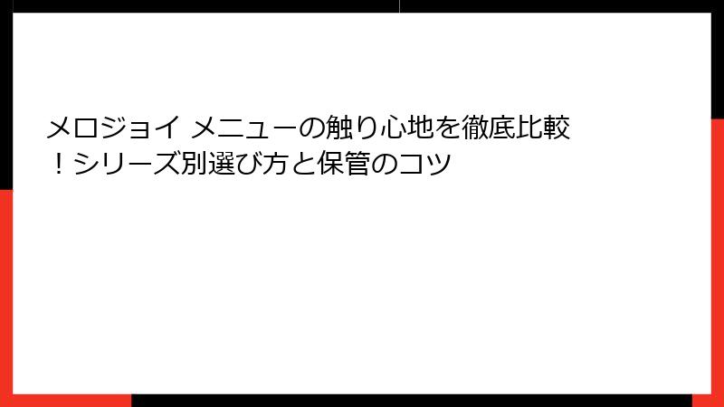 メロジョイ メニューの触り心地を徹底比較!シリーズ別選び方と保管のコツ
