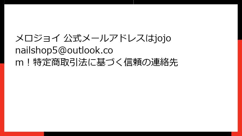 メロジョイ 公式メールアドレスはjojonailshop5@outlook.com！特定商取引法に基づく信頼の連絡先