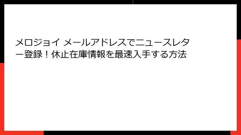 メロジョイ メールアドレスでニュースレター登録！休止在庫情報を最速入手する方法