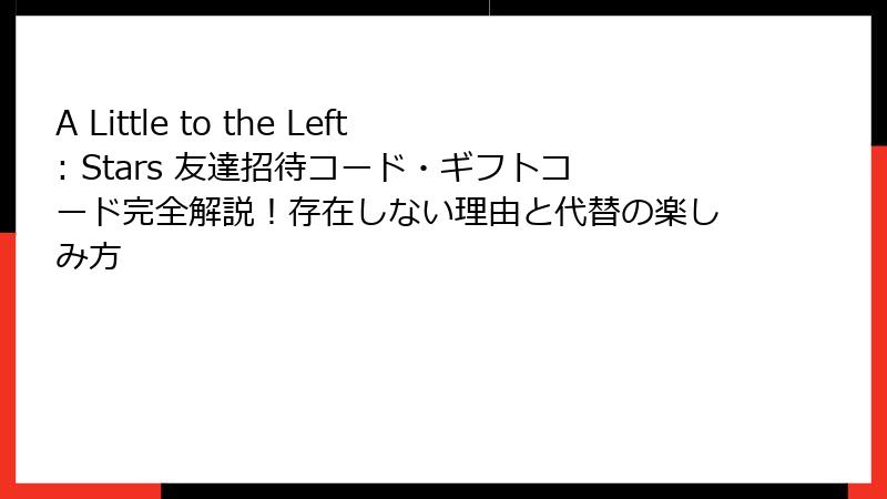 A Little to the Left: Stars 友達招待コード・ギフトコード完全解説！存在しない理由と代替の楽しみ方