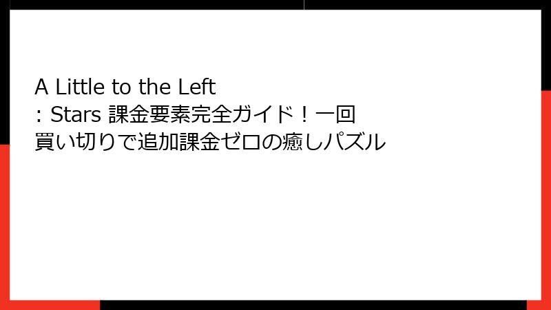 A Little to the Left: Stars 課金要素完全ガイド！一回買い切りで追加課金ゼロの癒しパズル