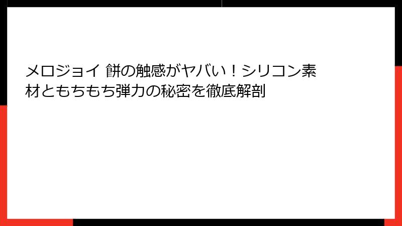 メロジョイ 餅の触感がヤバい!シリコン素材ともちもち弾力の秘密を徹底解剖