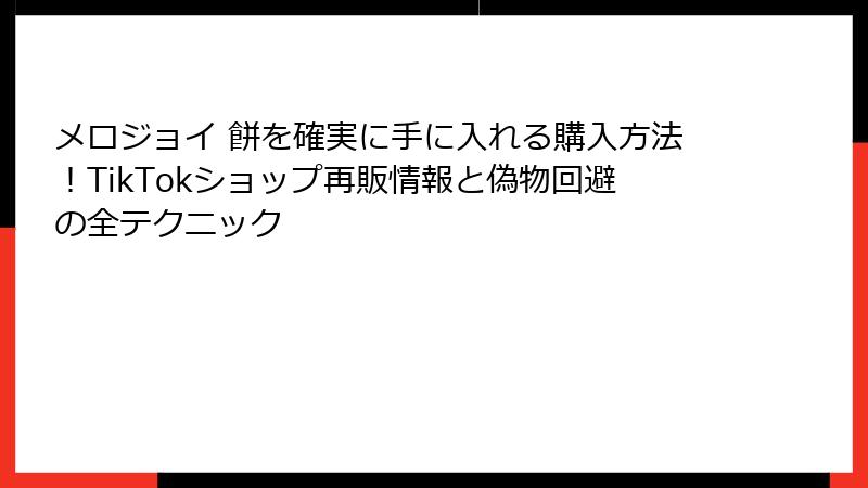 メロジョイ 餅を確実に手に入れる購入方法!TikTokショップ再販情報と偽物回避の全テクニック