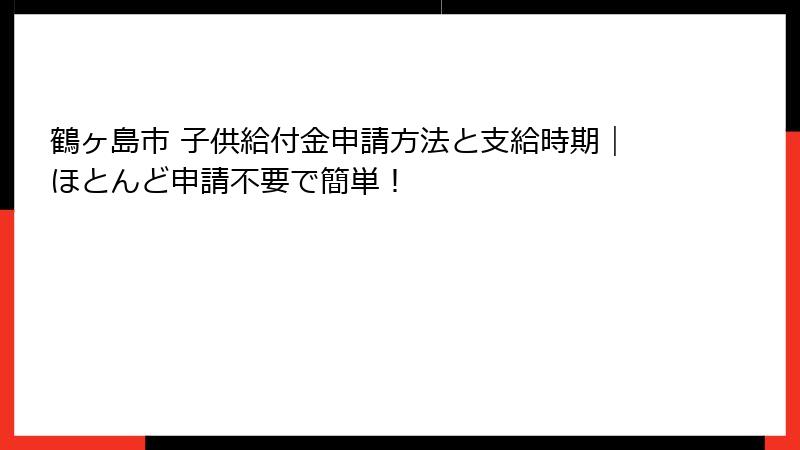 鶴ヶ島市 子供給付金申請方法と支給時期|ほとんど申請不要で簡単!