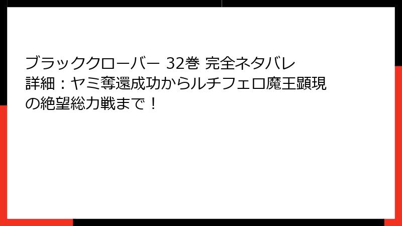 ブラッククローバー 32巻 完全ネタバレ詳細：ヤミ奪還成功からルチフェロ魔王顕現の絶望総力戦まで！