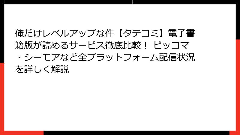 俺だけレベルアップな件【タテヨミ】電子書籍版が読めるサービス徹底比較！ ピッコマ・シーモアなど全プラットフォーム配信状況を詳しく解説