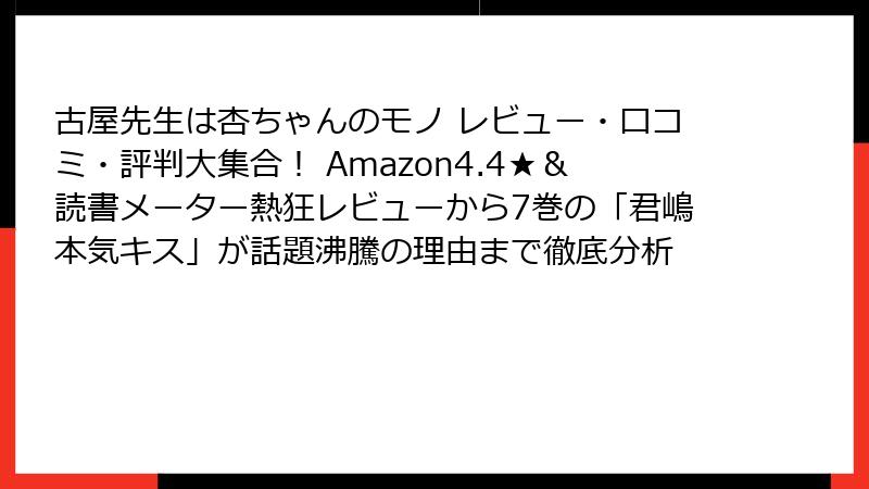 古屋先生は杏ちゃんのモノ レビュー・口コミ・評判大集合！ Amazon4.4★＆読書メーター熱狂レビューから7巻の「君嶋本気キス」が話題沸騰の理由まで徹底分析