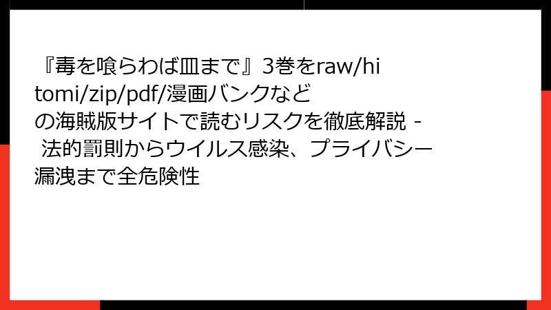 『毒を喰らわば皿まで』3巻をraw/hitomi/zip/pdf/漫画バンクなどの海賊版サイトで読むリスクを徹底解説 - 法的罰則からウイルス感染、プライバシー漏洩まで全危険性