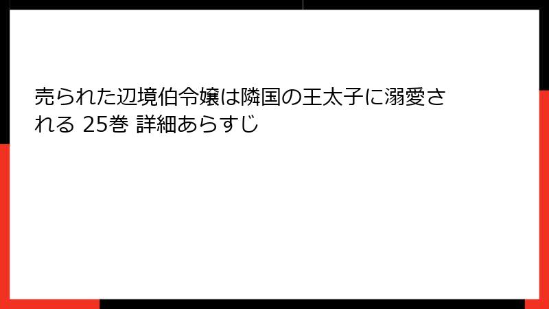 売られた辺境伯令嬢は隣国の王太子に溺愛される 25巻 詳細あらすじ