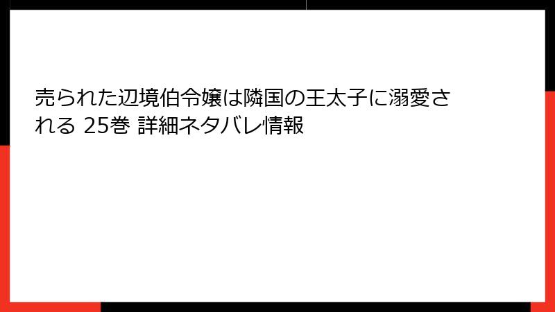 売られた辺境伯令嬢は隣国の王太子に溺愛される 25巻 詳細ネタバレ情報