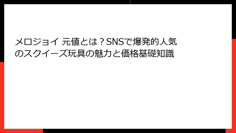 メロジョイ 元値とは?SNSで爆発的人気のスクイーズ玩具の魅力と価格基礎知識