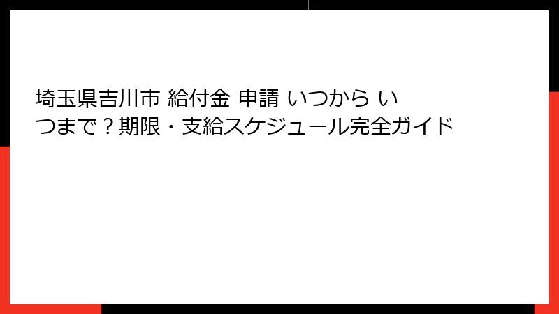 埼玉県吉川市 給付金 申請 いつから いつまで?期限・支給スケジュール完全ガイド