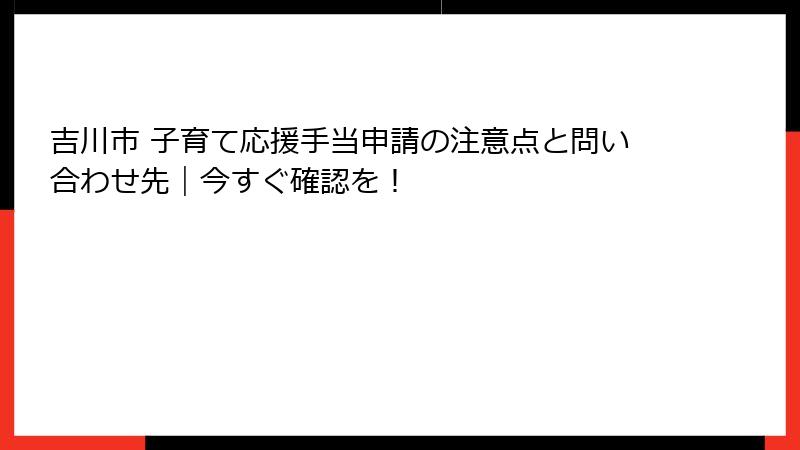 吉川市 子育て応援手当申請の注意点と問い合わせ先|今すぐ確認を!