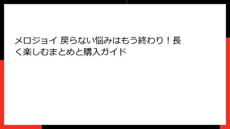 メロジョイ 戻らない悩みはもう終わり!長く楽しむまとめと購入ガイド