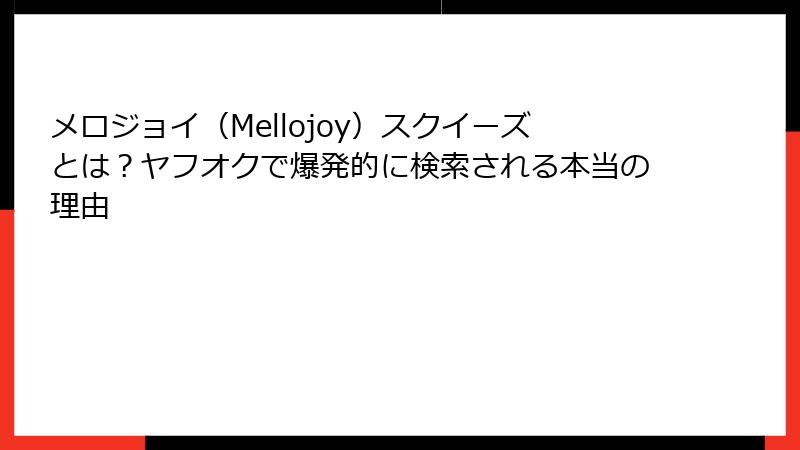 メロジョイ(Mellojoy)スクイーズとは?ヤフオクで爆発的に検索される本当の理由