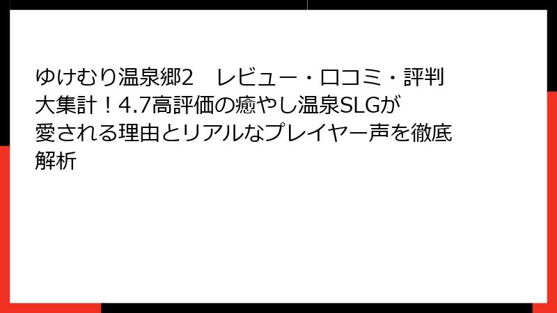 ゆけむり温泉郷2　レビュー・口コミ・評判大集計！4.7高評価の癒やし温泉SLGが愛される理由とリアルなプレイヤー声を徹底解析