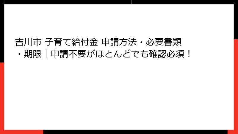 吉川市 子育て給付金 申請方法・必要書類・期限|申請不要がほとんどでも確認必須!