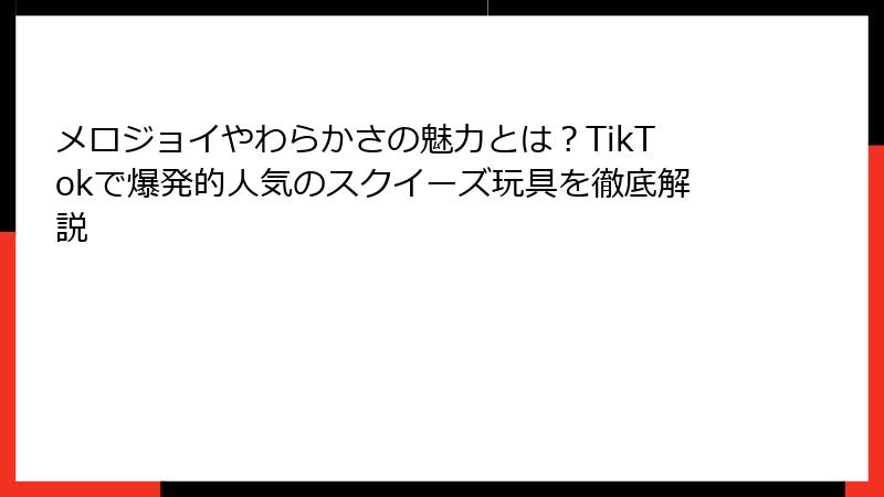 メロジョイやわらかさの魅力とは？TikTokで爆発的人気のスクイーズ玩具を徹底解説