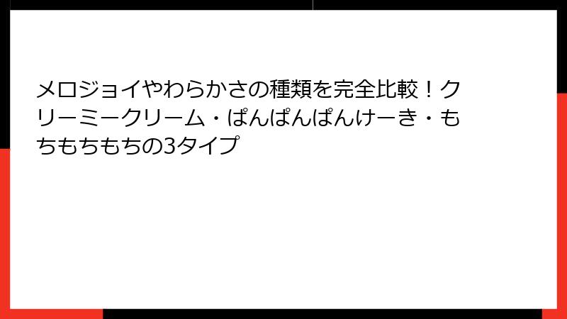 メロジョイやわらかさの種類を完全比較！クリーミークリーム・ぱんぱんぱんけーき・もちもちもちの3タイプ