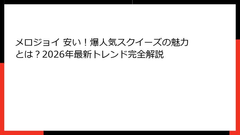 メロジョイ 安い!爆人気スクイーズの魅力とは?2026年最新トレンド完全解説