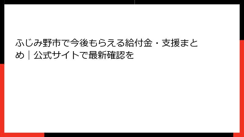 ふじみ野市で今後もらえる給付金・支援まとめ｜公式サイトで最新確認を