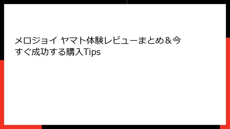 メロジョイ ヤマト体験レビューまとめ&今すぐ成功する購入Tips