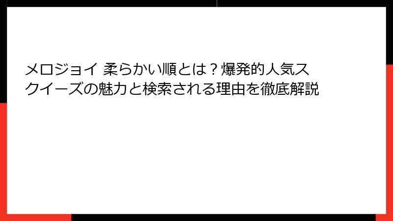 メロジョイ 柔らかい順とは?爆発的人気スクイーズの魅力と検索される理由を徹底解説