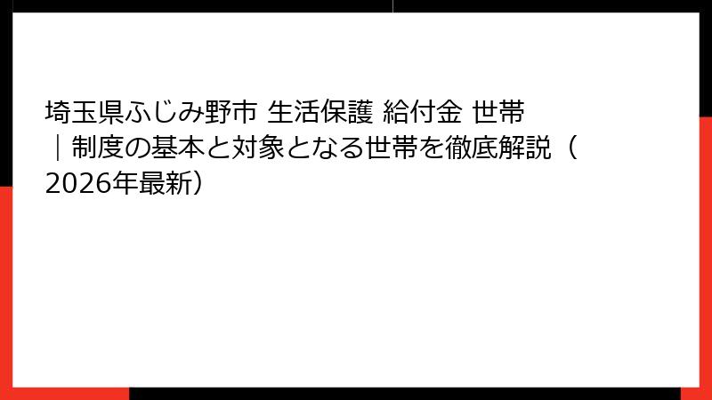 埼玉県ふじみ野市 生活保護 給付金 世帯｜制度の基本と対象となる世帯を徹底解説（2026年最新）