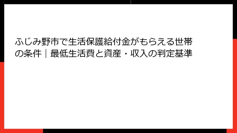 ふじみ野市で生活保護給付金がもらえる世帯の条件｜最低生活費と資産・収入の判定基準