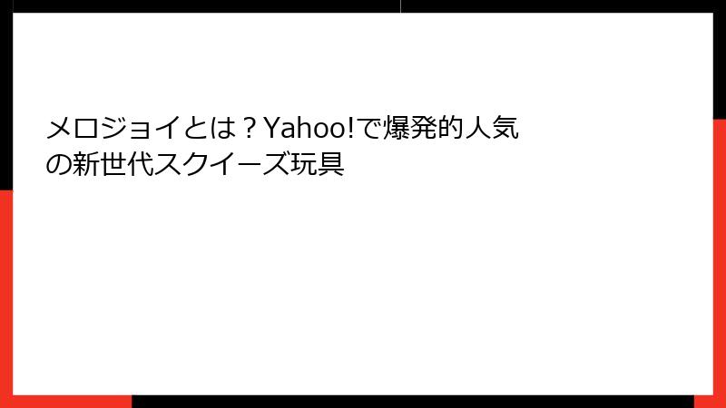 メロジョイとは?Yahoo!で爆発的人気の新世代スクイーズ玩具