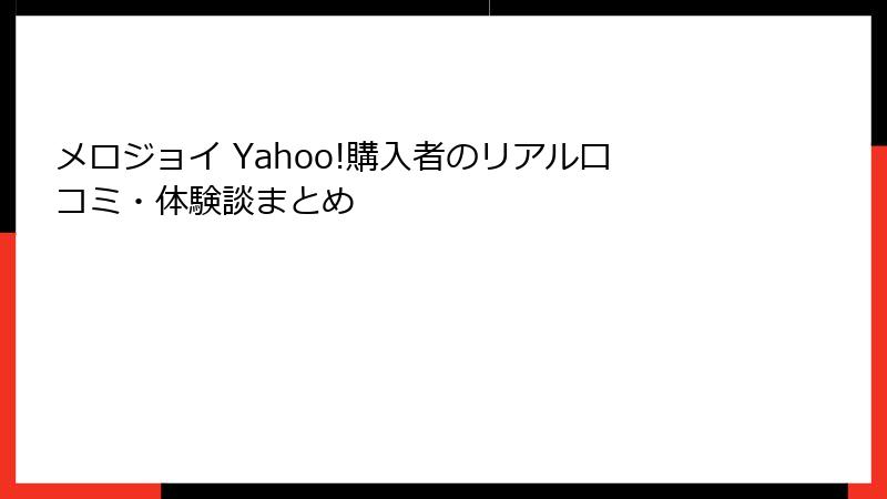 メロジョイ Yahoo!購入者のリアル口コミ・体験談まとめ