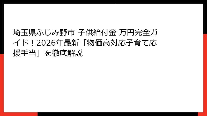 埼玉県ふじみ野市 子供給付金 万円完全ガイド！2026年最新「物価高対応子育て応援手当」を徹底解説