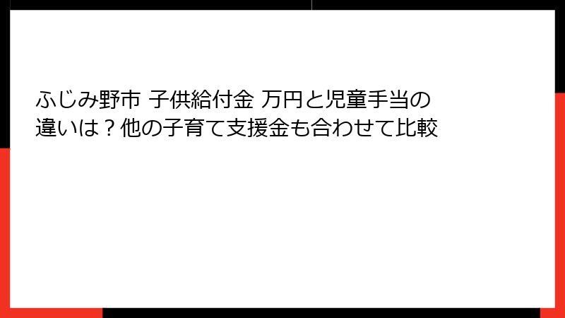 ふじみ野市 子供給付金 万円と児童手当の違いは？他の子育て支援金も合わせて比較