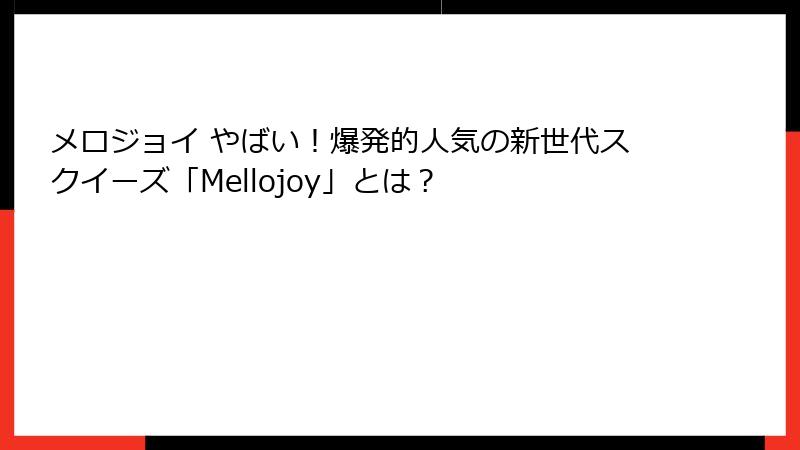 メロジョイ やばい!爆発的人気の新世代スクイーズ「Mellojoy」とは?
