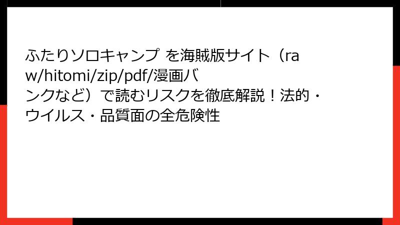 ふたりソロキャンプ を海賊版サイト（raw/hitomi/zip/pdf/漫画バンクなど）で読むリスクを徹底解説！法的・ウイルス・品質面の全危険性